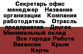 Секретарь/офис-менеджер › Название организации ­ Компания-работодатель › Отрасль предприятия ­ Другое › Минимальный оклад ­ 19 000 - Все города Работа » Вакансии   . Крым,Керчь